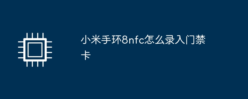 小米手环8nfc怎么录入门禁卡（小米.录入.门禁卡）