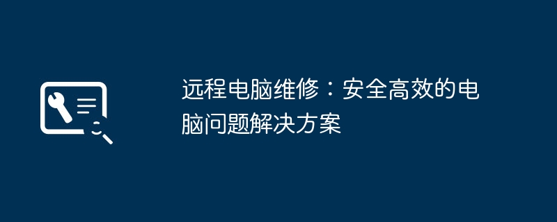 远程电脑维修：安全高效的电脑问题解决方案（高效.电脑维修.解决方案）
