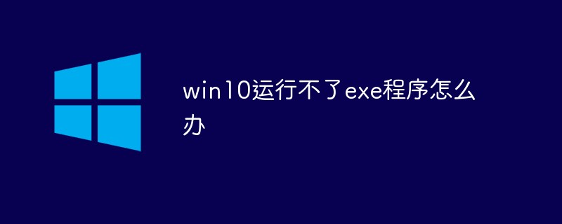 win10运行不了exe程序怎么解决（运行.解决.程序.win10.exe...）