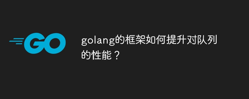 golang的框架如何提升对队列的性能?(队列.框架.提升.性能.golang...)