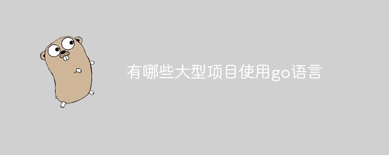 有哪些大型项目使用go语言（语言.项目.有哪些...）