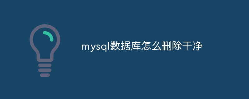 mysql数据库怎么删除干净(干净.删除.数据库.mysql...)
