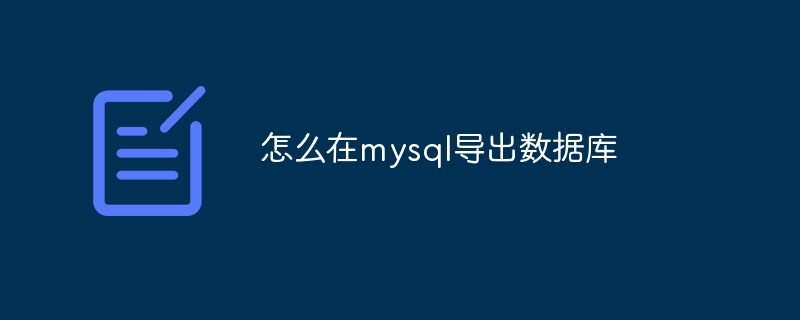 怎么在mysql导出数据库（导出.数据库.mysql...）