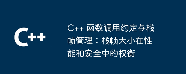 C++ 函数调用约定与栈帧管理：栈帧大小在性能和安全中的权衡（权衡.调用.函数.约定.大小...）