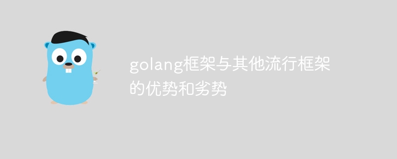 golang框架与其他流行框架的优势和劣势（框架.劣势.优势.与其他.流行...）