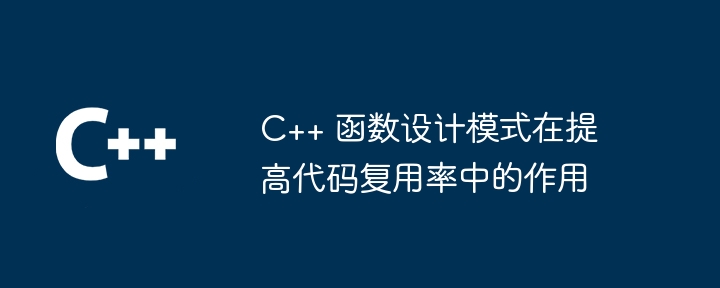 C++ 函数设计模式在提高代码复用率中的作用