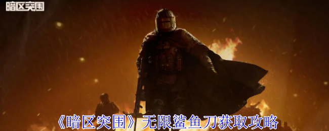 《暗区突围》无限鲨鱼刀获取攻略(突围.鲨鱼.获取)