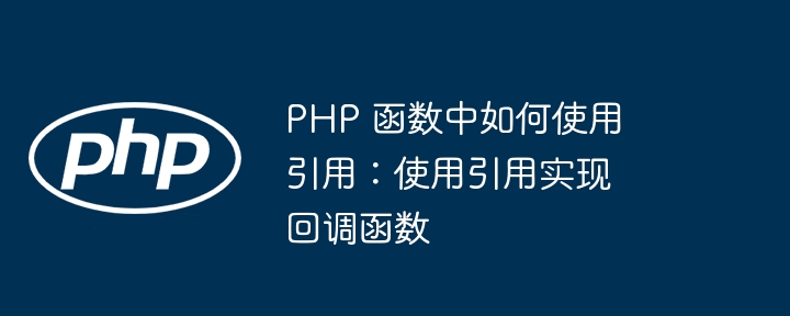 PHP 函数中如何使用引用:使用引用实现回调函数(函数.引用.如何使用.回调.PHP...)