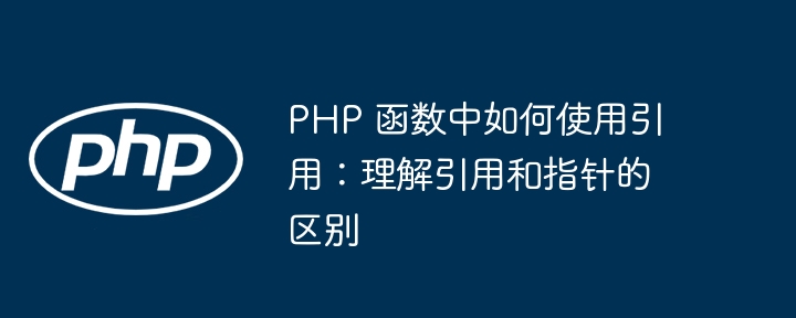 PHP 函数中如何使用引用:理解引用和指针的区别(引用.指针.如何使用.函数.区别...)