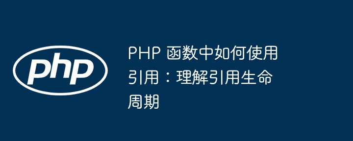 PHP 函数中如何使用引用:理解引用生命周期(引用.如何使用.生命周期.函数.理解...)
