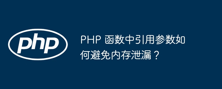 PHP 函数中引用参数如何避免内存泄漏？（泄漏.函数.引用.内存.参数...）
