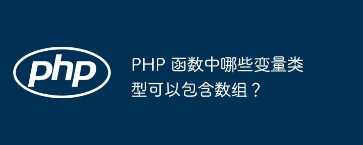 PHP 函数中哪些变量类型可以包含数组？（数组.变量.函数.包含.类型...）