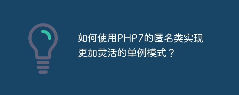 如何使用PHP7的匿名类实现更加灵活的单例模式?(如何使用.灵活.匿名.模式.PHP7...)