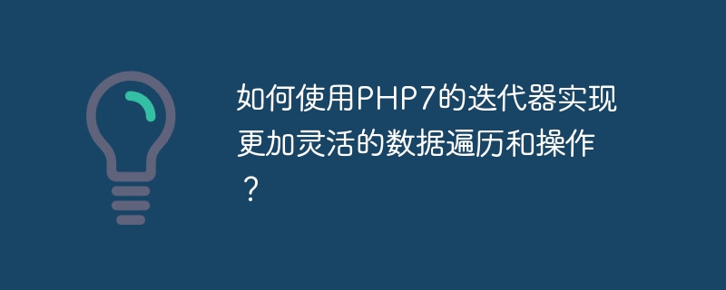 如何使用PHP7的迭代器实现更加灵活的数据遍历和操作?(遍历.如何使用.灵活.迭代.操作...)