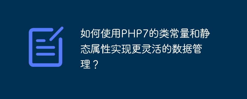 如何使用PHP7的类常量和静态属性实现更灵活的数据管理?(常量.数据管理.如何使用.静态.属性...)