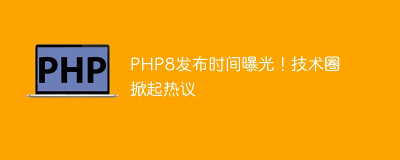 揭秘PHP8发布时间，引发技术圈热烈讨论（发布时间.揭秘.热烈.引发.讨论...）