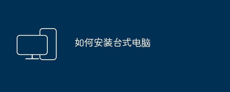 如何安装台式电脑（台式电脑.安装）