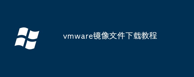 vmware镜像文件下载教程（镜像文件.教程.下载）
