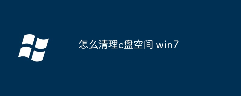 怎么清理c盘空间 win7（清理.空间.win7）