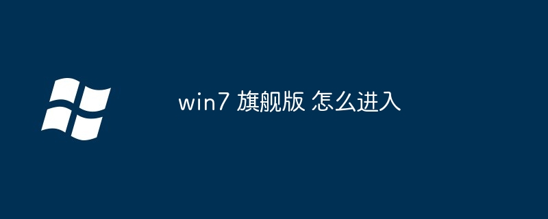 win7 旗舰版 怎么进入（旗舰版.win7）