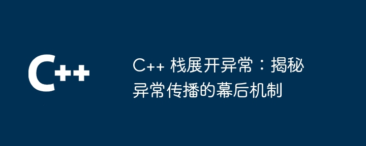C++ 栈展开异常：揭秘异常传播的幕后机制（异常.幕后.揭秘.展开.机制...）