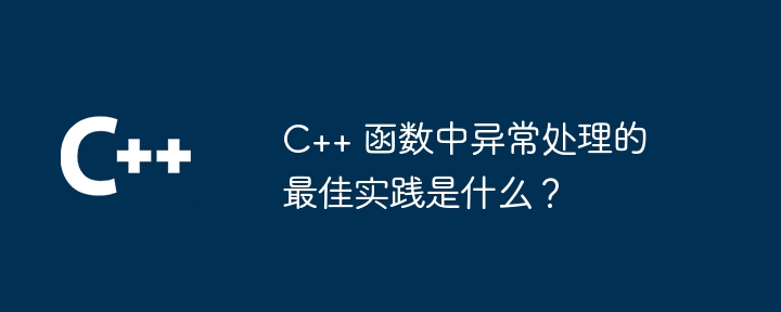 C++ 函数中异常处理的最佳实践是什么？（函数.异常.实践...）
