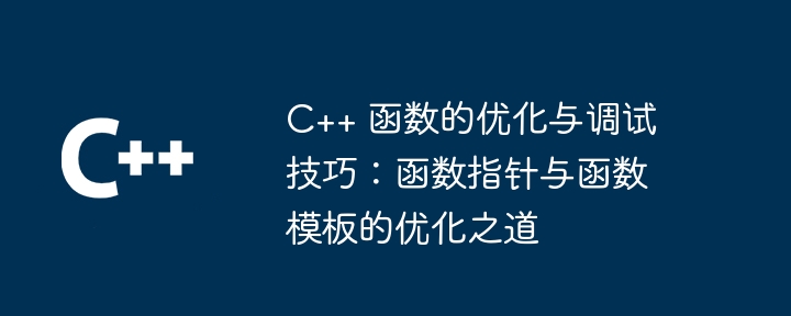 C++ 函数的优化与调试技巧：函数指针与函数模板的优化之道（函数.优化.之道.指针.调试...）