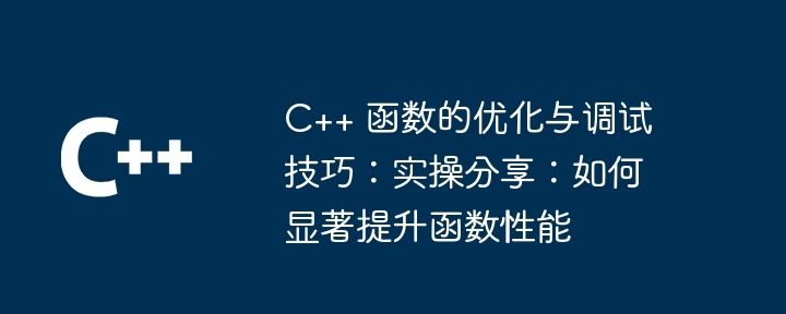C++ 函数的优化与调试技巧:实操分享:如何显著提升函数性能(函数.调试.优化.性能.提升...)