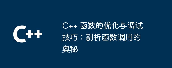 C++ 函数的优化与调试技巧：剖析函数调用的奥秘（函数.奥秘.调用.剖析.调试...）