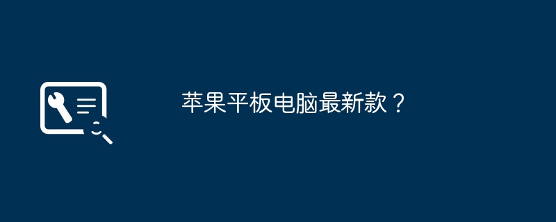 苹果平板电脑最新款？（平板.最新款.苹果）
