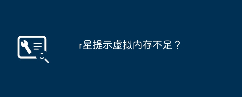 r星提示虚拟内存不足？（提示.虚拟.内存不足）