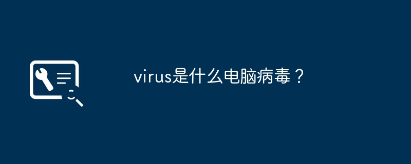 virus是什么电脑病毒?(电脑病毒.virus)