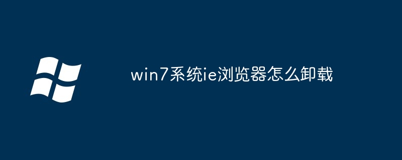 win7系统ie浏览器怎么卸载（卸载.浏览器.系统）