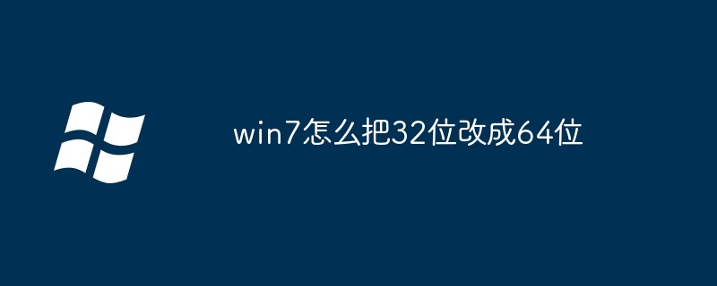 win7怎么把32位改成64位（改成.win7）