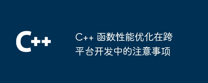 C++ 函数性能优化在跨平台开发中的注意事项（函数.注意事项.性能.优化.开发...）