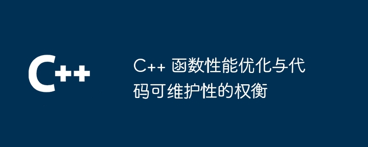C++ 函数性能优化与代码可维护性的权衡(可维护性.权衡.函数.性能.优化...)