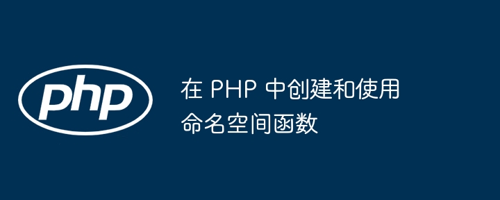 在 PHP 中创建和使用命名空间函数（建和.函数.命名.中创.空间...）