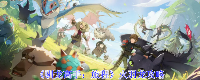 《驯龙高手：旅程》火羽龙攻略（旅程.高手.攻略）