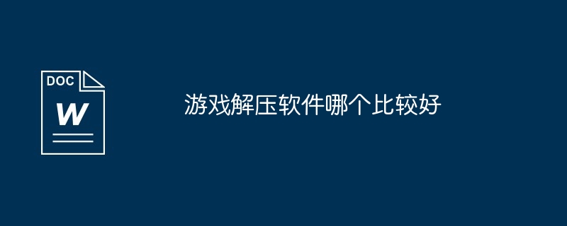 游戏解压软件哪个比较好（比较好.解压软件.游戏）