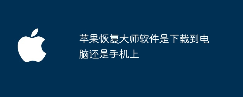 苹果恢复大师软件是下载到电脑还是手机上（机上.大师.恢复）