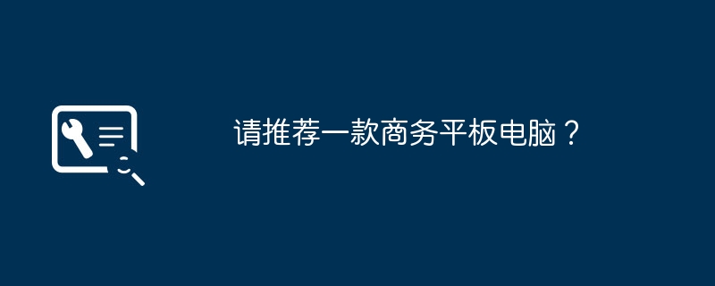请推荐一款商务平板电脑？（平板.推荐.商务）