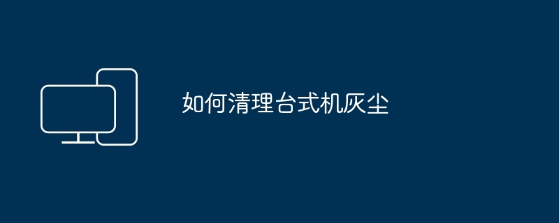 如何清理台式机灰尘（台式机.灰尘.清理）