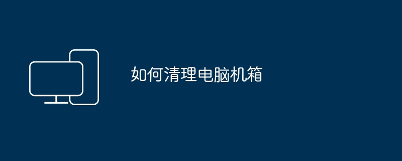 如何清理电脑机箱（清理.电脑机箱）