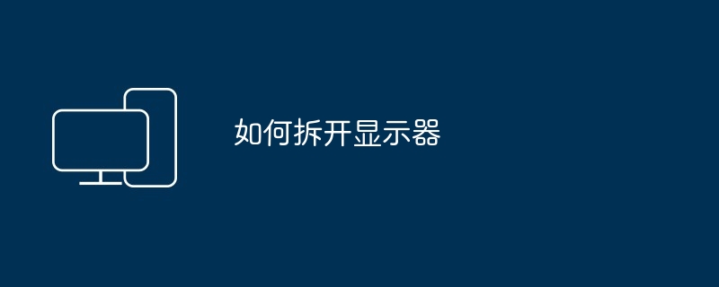 如何拆开显示器（拆开.显示器）