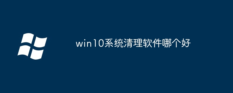 win10系统清理软件哪个好（清理.系统.软件）