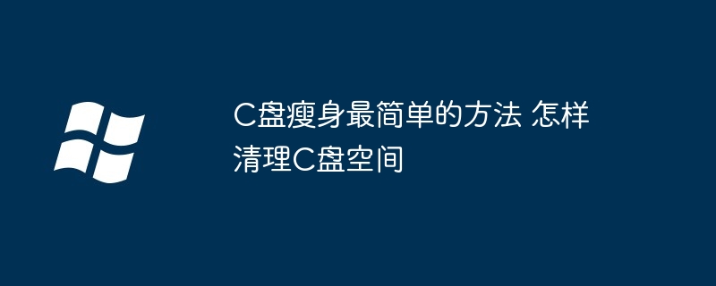 C盘瘦身最简单的方法 怎样清理C盘空间（最简单.瘦身.清理）