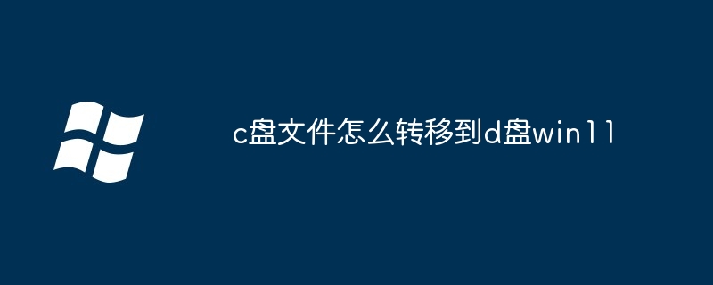 c盘文件怎么转移到d盘win11（文件.转移到.win11）