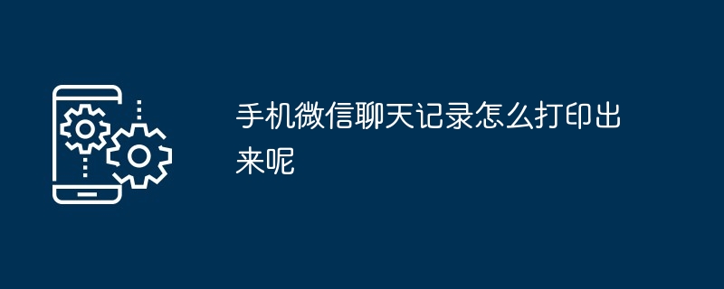 手机微信聊天记录怎么打印出来呢（聊天记录.打印出来.手机）