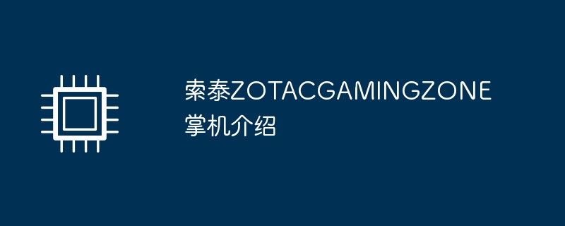 索泰ZOTACGAMINGZONE掌机介绍（掌机.介绍.索泰）