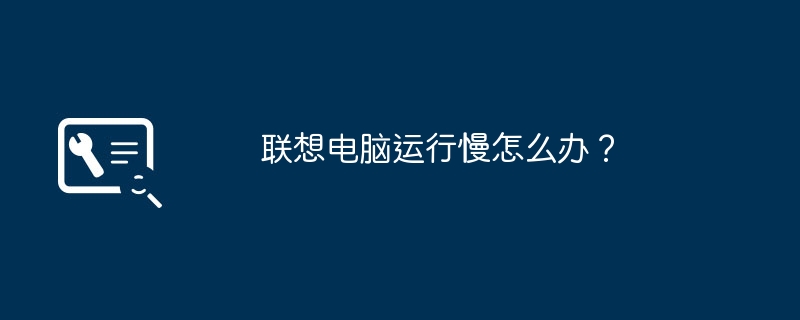 联想电脑运行慢怎么办？